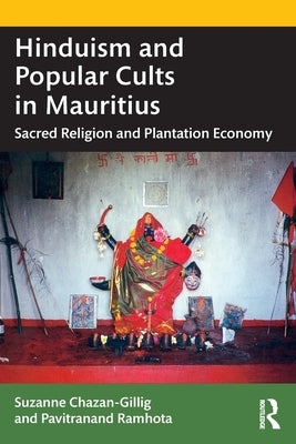 Hinduism and Popular Cults in Mauritius: Sacred Religion and Plantation Economy by Chazan-Gillig, Suzanne