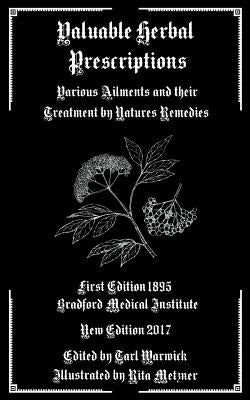 Valuable Herbal Prescriptions: Various Ailments and their Treatment by Natures Remedies by Warwick, Tarl
