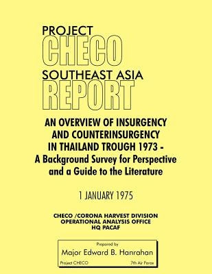 Project Checo Southeast Asia Study: An Overview of Insurgency and Counterinsurgency in Thailand Through 1973 by Hanrahan, Edward B.