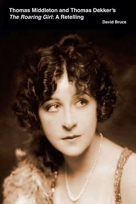 Thomas Middleton and Thomas Dekker's The Roaring Girl: A Retelling by Bruce, David