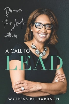A Call To Lead: Discover the Leader Within by Richardson, Wytress