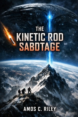 The Kinetic Rod Sabotage: When the Sky Became the Weapon. by Riley, Amos C.