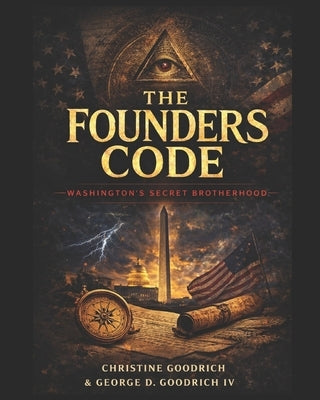 The Founders Code: Washington's Secret BrotherHood by Goodrich, George D., IV