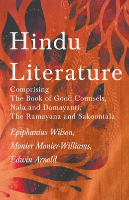 Hindu Literature: Comprising The Book of Good Counsels, Nala and Damayanti, The Ramayana and Sakoontala by Wilson, Epiphanius