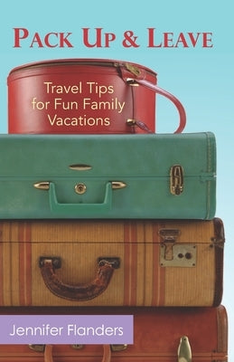 Pack Up and Leave: Travel Tips for Fun Family Vacations by Flanders, Jennifer
