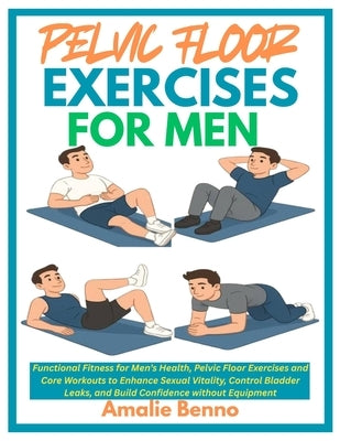 Pelvic Floor Exercises for Men: Functional Fitness for Men's Health, Pelvic Floor Exercises and Core Workouts to Enhance Sexual Vitality, Control Blad by Benno, Amalie