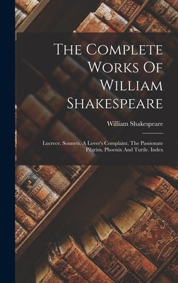 The Complete Works Of William Shakespeare: Lucrece. Sonnets. A Lover's Complaint. The Passionate Pilgrim. Phoenix And Turtle. Index by Shakespeare, William