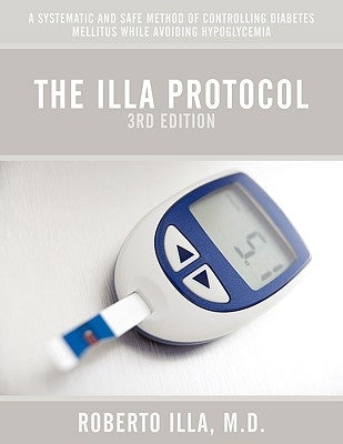 The Illa Protocol 3rd Edition: A Systematic and Safe Method of Controlling Diabetes Mellitus While Avoiding Hypoglycemia by Illa, M. D. Roberto