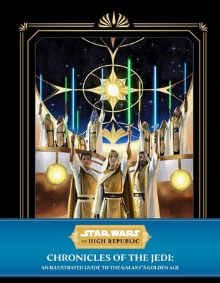 Star Wars: The High Republic: Chronicles of the Jedi: An Illustrated Guide to the Galaxy's Golden Age by Horton, Cole