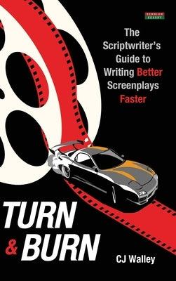 Turn & Burn: The Scriptwriter's Guide to Writing Better Screenplays Faster by Walley, Cj