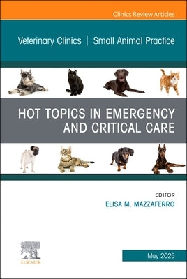 Hot Topics in Emergency and Critical Care, an Issue of Veterinary Clinics of North America: Small Animal Practice: Volume 55-3 by Mazzaferro, Elisa M.