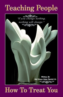 Teaching People How to Treat You, If you change nothing, nothing will change by Saint Patrick, Mel Reese, Sr.