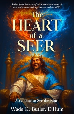 The Heart of a Seer: Ascending to See the King! by Butler, Wade K.
