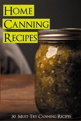 Home Canning Recipes: 30 Must-Try Canning Recipes: Healthy Recipes For Canning At Home by Slocombe, Edgardo