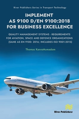 Implement AS 9100 D/EN 9100: 2018 for Business Excellence: Quality Management Systems - Requirements for Aviation, Space and Defence Organizations (Sa by Kannattumadom, Thomas