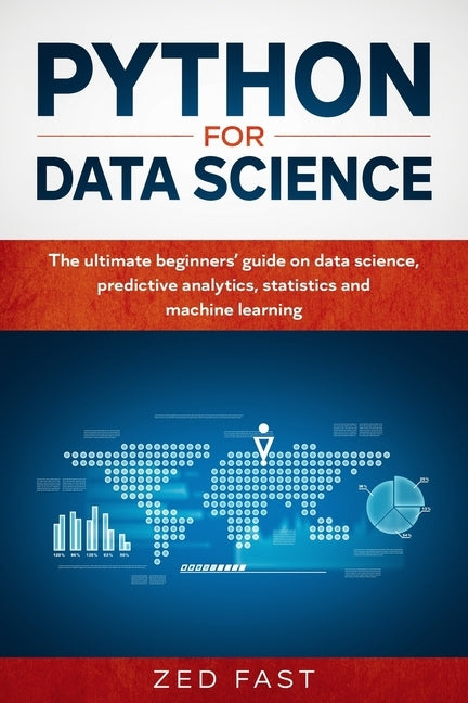 Python for Data Science: The Ultimate Beginners' Guide to Data Science, Predictive Analytics, Statistics, and Machine Learning by Fast, Zed