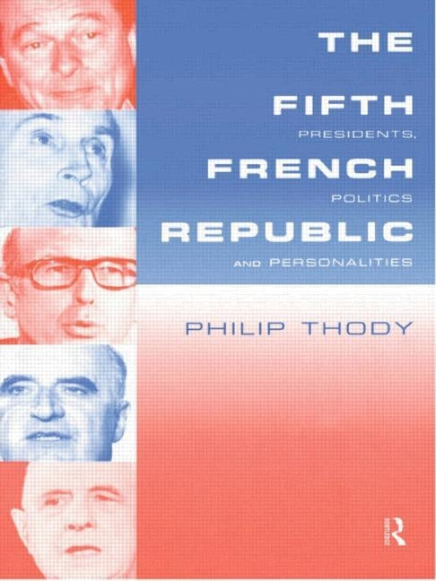 The Fifth French Republic: Presidents, Politics and Personalities: A Study of French Political Culture by Thody, Philip