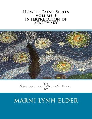 How to Paint Series Volume 3 Interpretation of Starry Sky: in Vincent van Gogh's Style by Elder, Marni Lynn