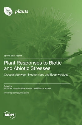 Plant Responses to Biotic and Abiotic Stresses: Crosstalk between Biochemistry and Ecophysiology by Hussain, M. Iftikhar