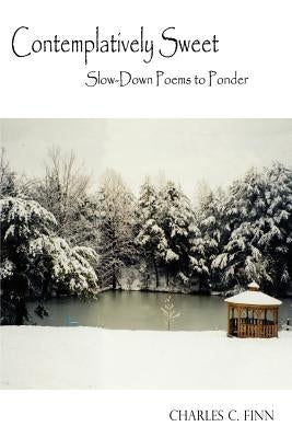 Contemplatively Sweet: Slow-Down Poems to Ponder by Finn, Charles C.