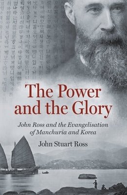 The Power and the Glory: John Ross and the Evangelisation of Manchuria and Korea by Ross, John Stuart
