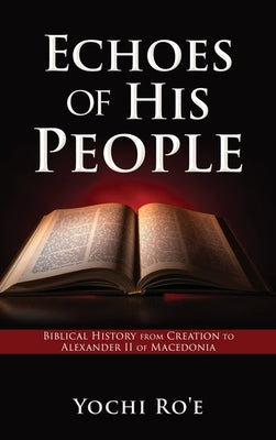 Echoes of His People: Biblical History from Creation to Alexander II of Macedonia by Ro'e, Yochi