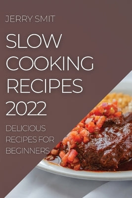 Slow Cooking Recipes 2022: Delicious Recipes for Beginners by Smit, Jerry