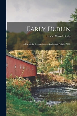 Early Dublin: a List of the Revolutionary Soldiers of Dublin, N.H. by Derby, Samuel Carroll 1842-