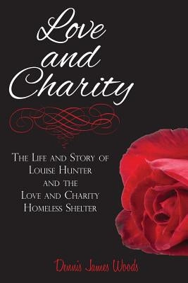 Love and Charity: The Life and Story of Louise Hunter and the Love and Charity Homeless Shelter (2018) by Woods, Dennis James