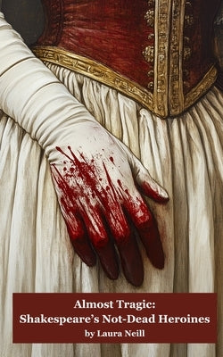 Almost Tragic: Shakespeare's Not-Dead Heroines by Neill, Laura