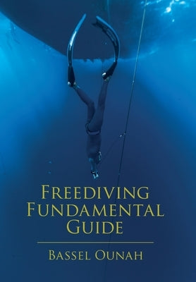 Freediving Fundamental Guide: The Freediver' s Ultimate Handbook: Your Essential Guide from Beginner to Pro by Ounah, Bassel