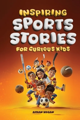 Inspiring Sports Stories for Curious Kids by Hogan, Aidan