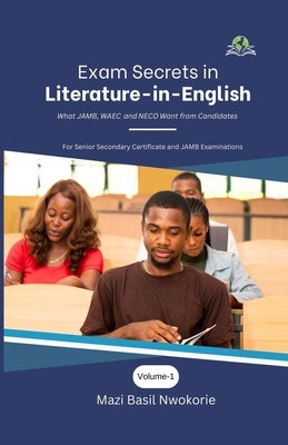 Exam Secrets in Literature-in-English: What JAMB, WAEC and NECO Want from Candidates by Nwokorie, Mazi Basil