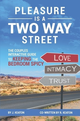Pleasure is a Two Way Street: The Couples Interactive Guide to Keeping the Bedroom Spicy by Keaton, Ryan
