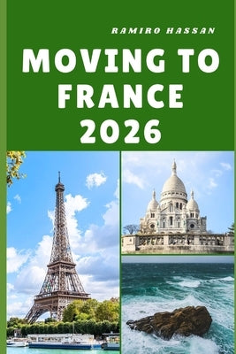 Moving to France 2026: Embracing Culture, Opportunity, and a New Way of Life in the Heart of France by Hassan, Ramiro