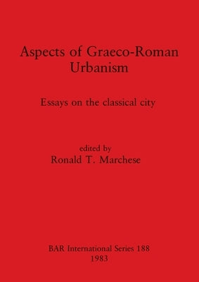 Aspects of Graeco-Roman Urbanism: Essays on the classical city by Marchese, Ronald T.