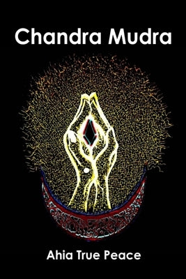 Chandra Mudra: Chandra Mudra: Moving Energy With Your Hands by True Peace, Ahia