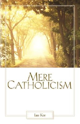 Mere Catholicism by Ker, Fr Ian