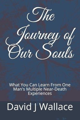 The Journey of Our Souls: What You Can Learn From One Man's Multiple Near-Death Experiences by Tichelaar, Tyler