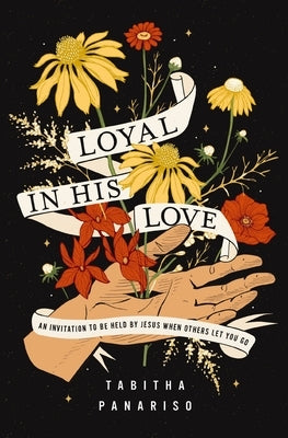Loyal in His Love: An Invitation to Be Held by Jesus When Others Let You Go by Panariso, Tabitha