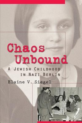 Chaos Unbound: A Jewish Childhood in Nazi Berlin by Siegel, Elaine V.