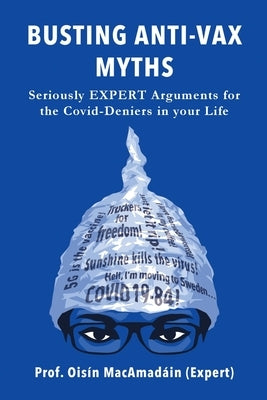 Busting Anti-Vax Myths: Seriously EXPERT Arguments for the Covid-Deniers in Your Life by Macamadain, Prof Oisin