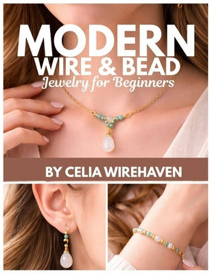 Modern Wire & Bead Jewelry for Beginners: 25 Trend-Driven Projects with Step-by-Step Photos: Charm Stacks, Bold Beads, Pearls, Initials, and Gift-Read by Wirehaven, Celia