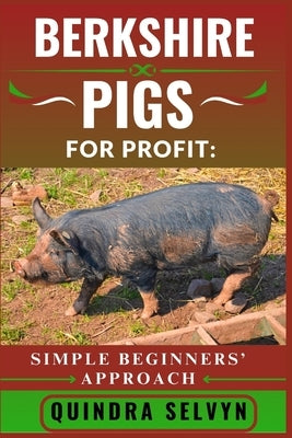 Berkshire Pigs Farming for Profit: SIMPLE BEGINNERS' APPROACH: Master the Basics of Profitable Pig Farming Using One of the Best Heritage Breeds for M by Selvyn, Quindra