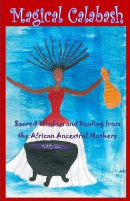 Magical Calabash: Sacred Wisdom and Healing of African Ancestral Mothers by Kuumba, Alisa