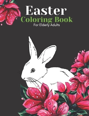 Easter Coloring Book For Elderly Adults: Bunnies, Eggs And Flowers Simple Coloring Book For Seniors: Beautiful Easy Large Designs by Publisher, Happy Nzg Creative Family