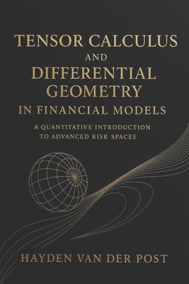 Tensor Calculus and Differential Geometry in Financial Models: A Quantitative Introduction to Advanced Risk Spaces by Schwartz, Alice