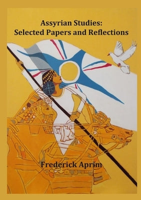 Assyrian Studies: Selected Papers and Reflections by Aprim, Fred