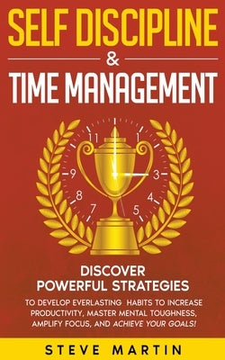 Self Discipline & Time Management: Discover Powerful Strategies to Develop Everlasting Habits to Increase Productivity, Master Mental Toughness, Ampli by Martin, Steve