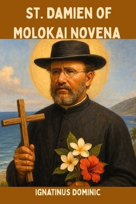 St. Damien of Molokai Novena: Patron saint of people with leprosy by Dominic, Ignatinus